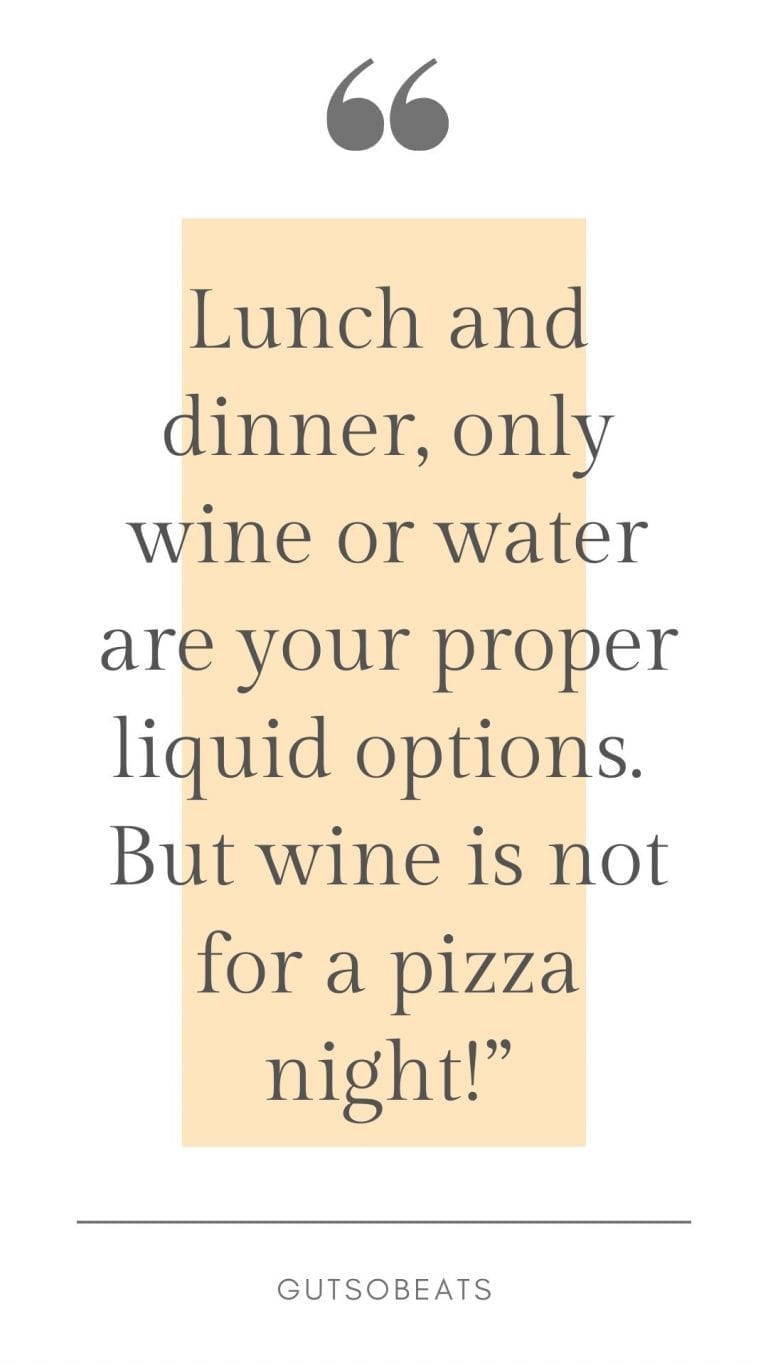 only wine and water are your proper options for lunch and dinner but wine is not for a pizza night
